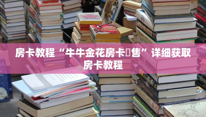 房卡教程“牛牛金花房卡岀售”详细获取房卡教程