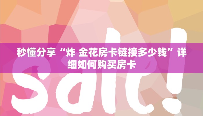 秒懂分享“炸 金花房卡链接多少钱”详细如何购买房卡