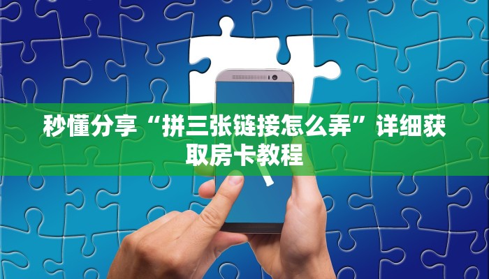 秒懂分享“拼三张链接怎么弄”详细获取房卡教程