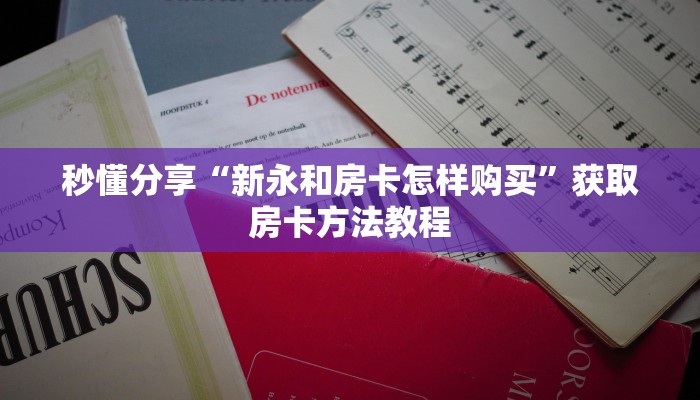 秒懂分享“新永和房卡怎样购买”获取房卡方法教程 秒懂分享“新永和房卡怎样购买”获取房卡方法教程