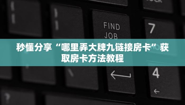 秒懂分享“哪里弄大牌九链接房卡”获取房卡方法教程
