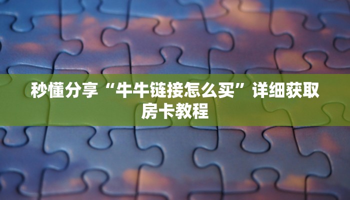 秒懂分享“牛牛链接怎么买”详细获取房卡教程