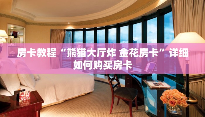 房卡教程“熊猫大厅炸 金花房卡”详细如何购买房卡