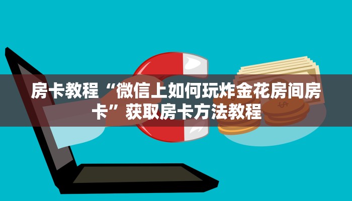 房卡教程“微信上如何玩炸金花房间房卡”获取房卡方法教程