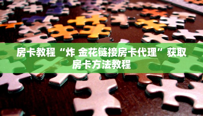 房卡教程“炸 金花链接房卡代理”获取房卡方法教程