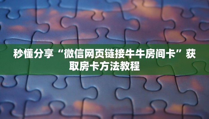 秒懂分享“微信网页链接牛牛房间卡”获取房卡方法教程
