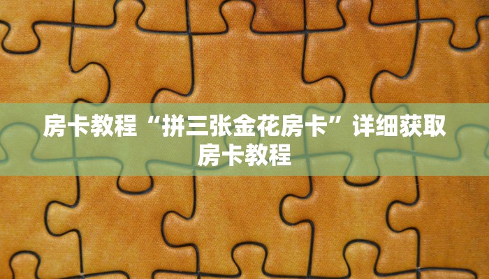 房卡教程“拼三张金花房卡”详细获取房卡教程 房卡教程“拼三张金花房卡”详细获取房卡教程