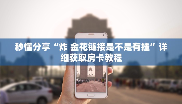 秒懂分享“炸 金花链接是不是有挂”详细获取房卡教程 秒懂分享“炸 金花链接是不是有挂”详细获取房卡教程