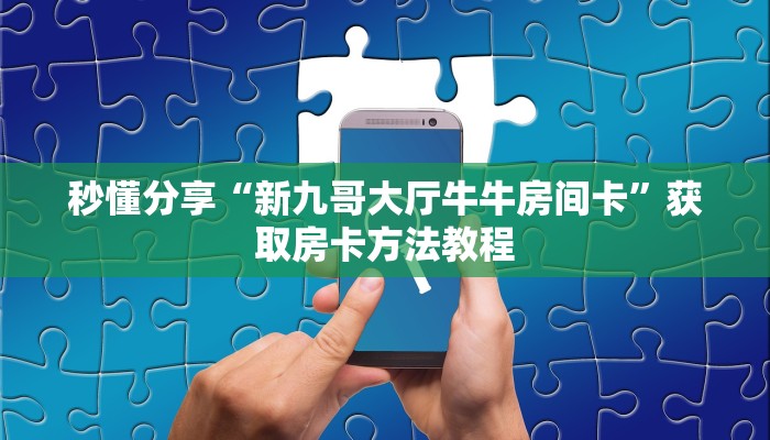 秒懂分享“新九哥大厅牛牛房间卡”获取房卡方法教程 秒懂分享“新九哥大厅牛牛房间卡”获取房卡方法教程