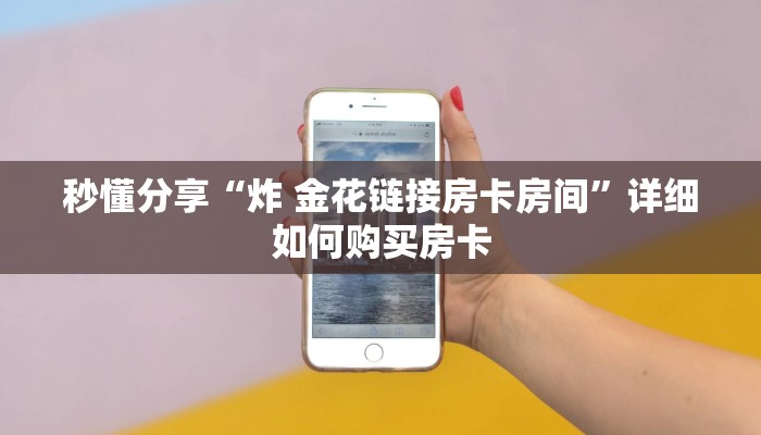 秒懂分享“炸 金花链接房卡房间”详细如何购买房卡