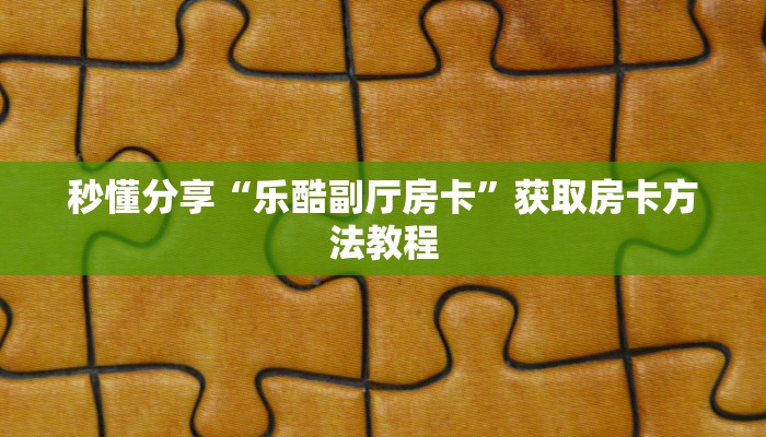 秒懂分享“乐酷副厅房卡”获取房卡方法教程