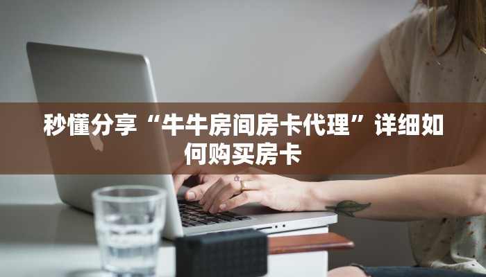 秒懂分享“牛牛房间房卡代理”详细如何购买房卡