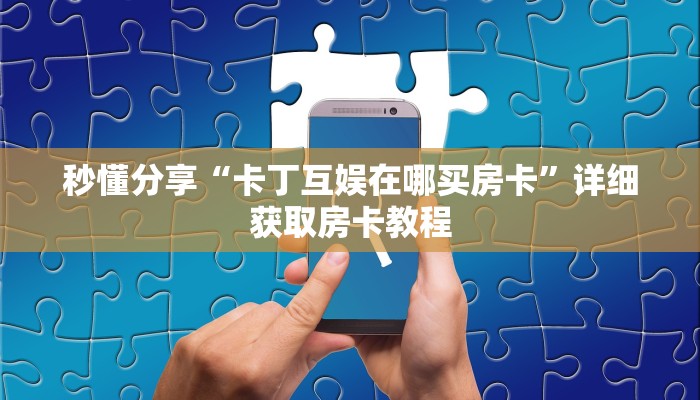 秒懂分享“卡丁互娱在哪买房卡”详细获取房卡教程