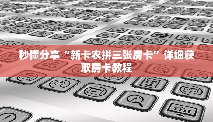 秒懂分享“新卡农拼三张房卡”详细获取房卡教程 秒懂分享“新卡农拼三张房卡”详细获取房卡教程