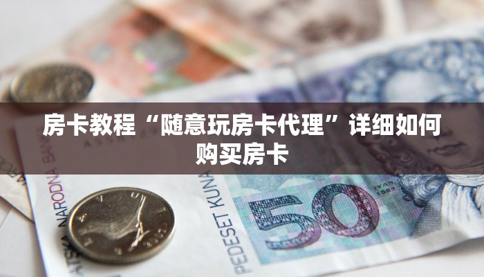房卡教程“随意玩房卡代理”详细如何购买房卡