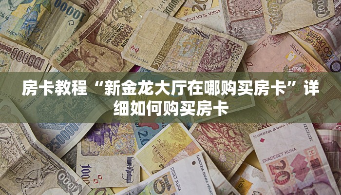房卡教程“新金龙大厅在哪购买房卡”详细如何购买房卡