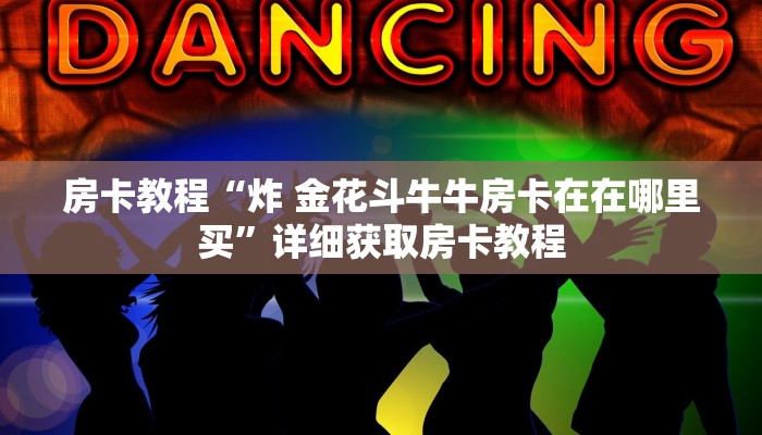 房卡教程“炸 金花斗牛牛房卡在在哪里买”详细获取房卡教程
