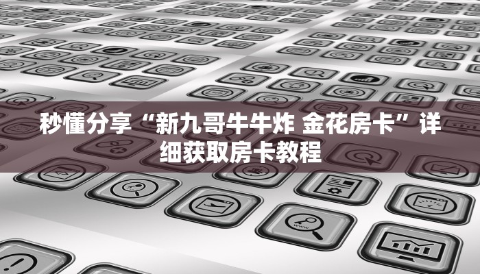 秒懂分享“新九哥牛牛炸 金花房卡”详细获取房卡教程