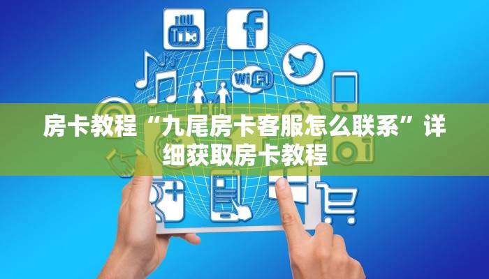 房卡教程“九尾房卡客服怎么联系”详细获取房卡教程