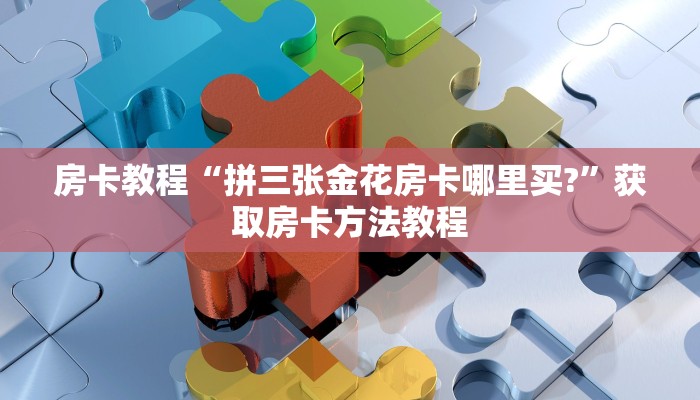 房卡教程“拼三张金花房卡哪里买?”获取房卡方法教程