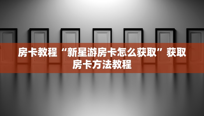 房卡教程“新星游房卡怎么获取”获取房卡方法教程