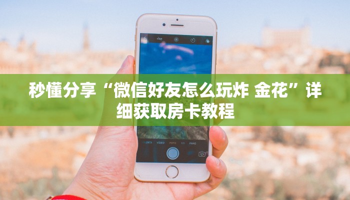 秒懂分享“微信好友怎么玩炸 金花”详细获取房卡教程
