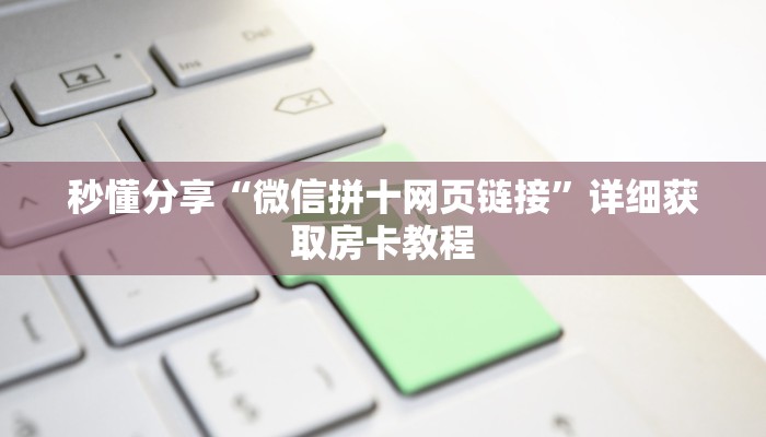 秒懂分享“微信拼十网页链接”详细获取房卡教程 秒懂分享“微信拼十网页链接”详细获取房卡教程