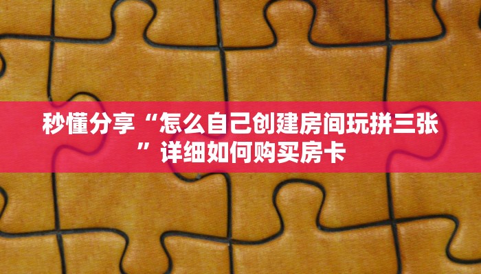 秒懂分享“怎么自己创建房间玩拼三张”详细如何购买房卡