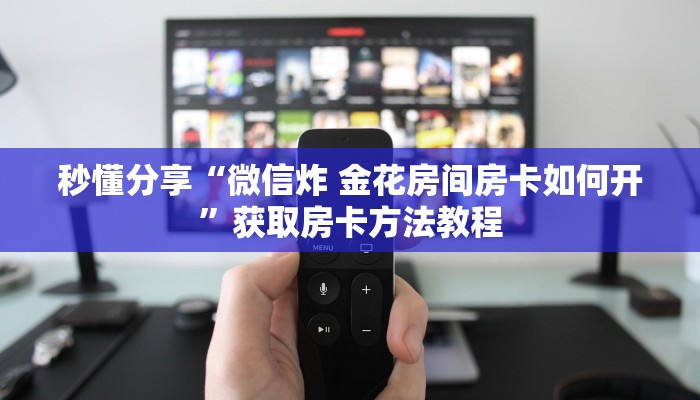 秒懂分享“微信炸 金花房间房卡如何开”获取房卡方法教程