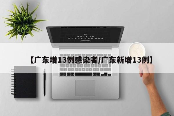 【广东增13例感染者/广东新增13例】