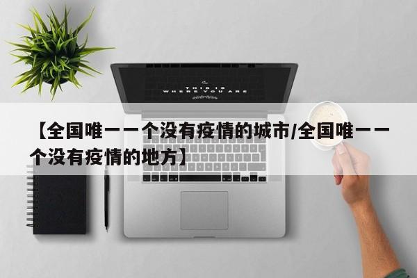 【全国唯一一个没有疫情的城市/全国唯一一个没有疫情的地方】