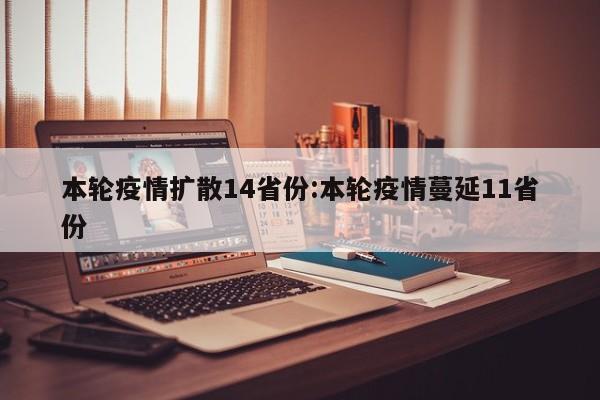 本轮疫情扩散14省份:本轮疫情蔓延11省份