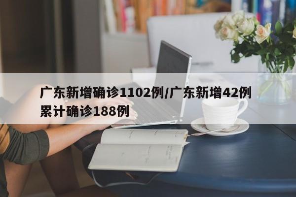 广东新增确诊1102例/广东新增42例 累计确诊188例